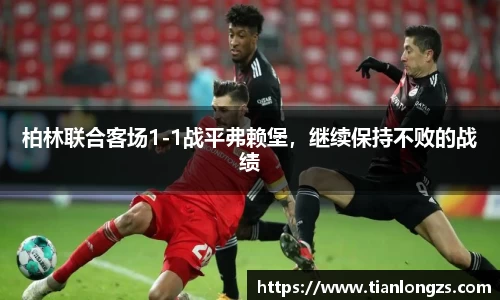 柏林联合客场1-1战平弗赖堡，继续保持不败的战绩