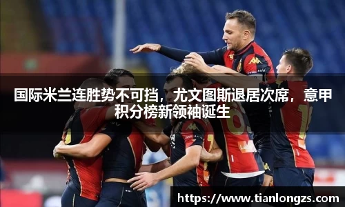 国际米兰连胜势不可挡，尤文图斯退居次席，意甲积分榜新领袖诞生