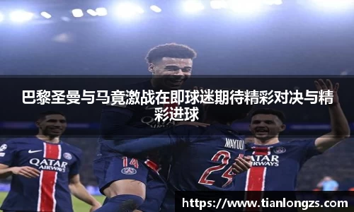 巴黎圣曼与马竟激战在即球迷期待精彩对决与精彩进球