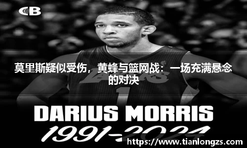 莫里斯疑似受伤，黄蜂与篮网战：一场充满悬念的对决
