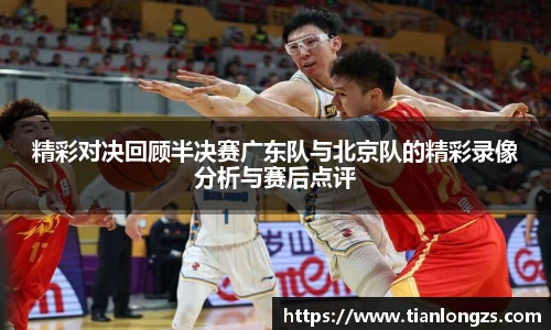 精彩对决回顾半决赛广东队与北京队的精彩录像分析与赛后点评