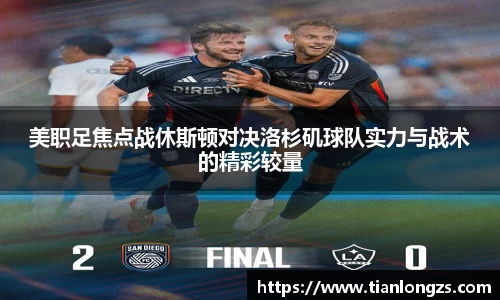 美职足焦点战休斯顿对决洛杉矶球队实力与战术的精彩较量