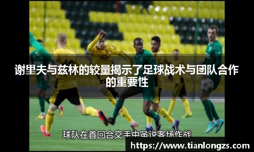 谢里夫与兹林的较量揭示了足球战术与团队合作的重要性