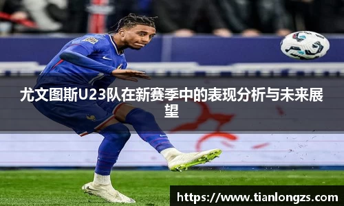 尤文图斯U23队在新赛季中的表现分析与未来展望