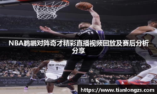 NBA鹈鹕对阵奇才精彩直播视频回放及赛后分析分享