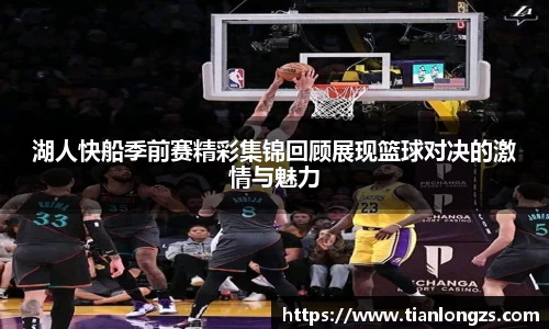 湖人快船季前赛精彩集锦回顾展现篮球对决的激情与魅力
