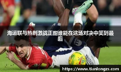 海运联与热刺激战正酣谁能在这场对决中笑到最后