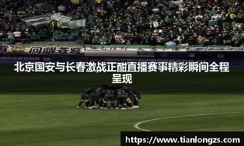 北京国安与长春激战正酣直播赛事精彩瞬间全程呈现