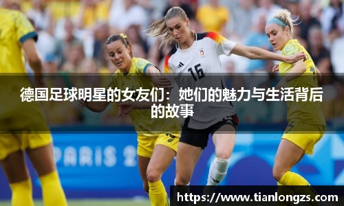 德国足球明星的女友们：她们的魅力与生活背后的故事