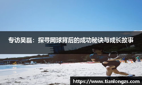 专访吴磊：探寻网球背后的成功秘诀与成长故事