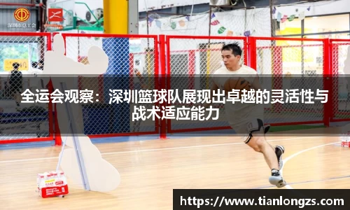 全运会观察：深圳篮球队展现出卓越的灵活性与战术适应能力
