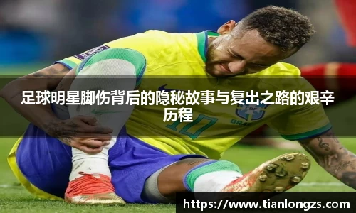 足球明星脚伤背后的隐秘故事与复出之路的艰辛历程