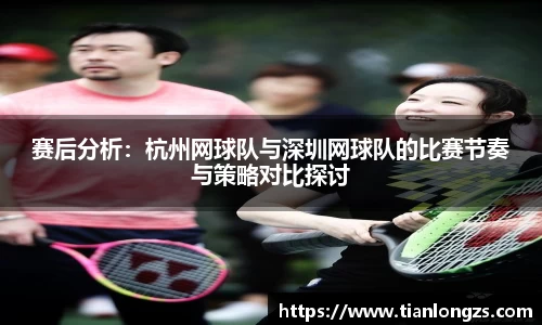 赛后分析：杭州网球队与深圳网球队的比赛节奏与策略对比探讨