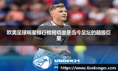 欧美足球明星排行榜揭晓谁是当今足坛的超级巨星