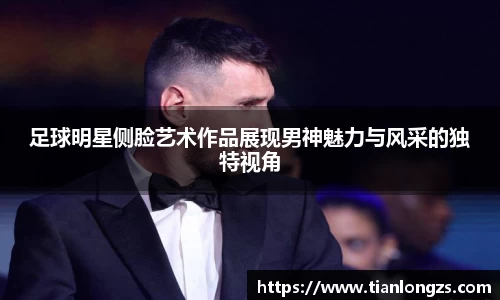 足球明星侧脸艺术作品展现男神魅力与风采的独特视角